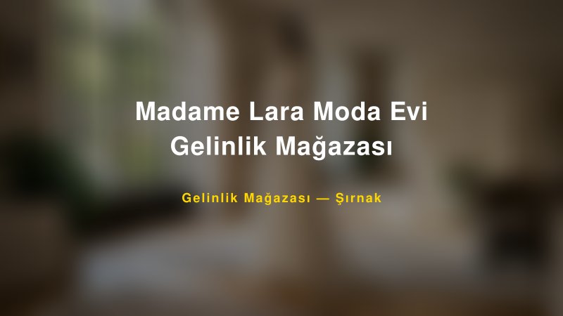 Madame Lara Moda Evi Gelinlik Mağazası — Şırnak Kır Düğünü Mekanı Rehberi