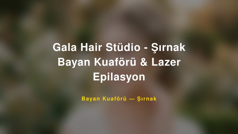 Gala Hair Stüdio - Şırnak Bayan Kuaförü & Lazer Epilasyon — Şırnak Kır Düğünü Mekanı Rehberi