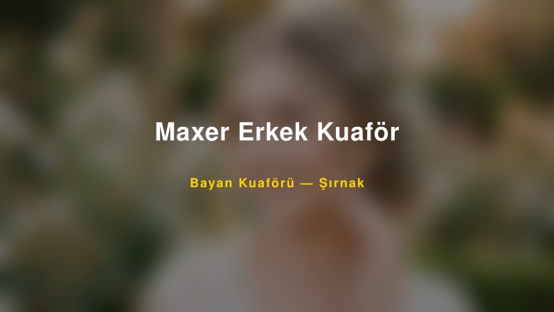 Maxer Erkek Kuaför Şırnak Kadın Kuaförü & Gelin Saçı